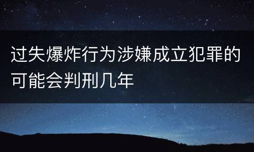 过失爆炸行为涉嫌成立犯罪的可能会判刑几年