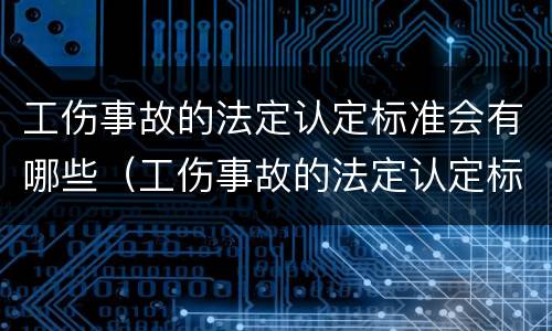 工伤事故的法定认定标准会有哪些（工伤事故的法定认定标准会有哪些问题）