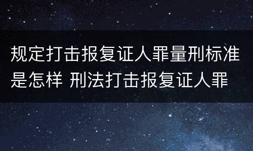 规定打击报复证人罪量刑标准是怎样 刑法打击报复证人罪