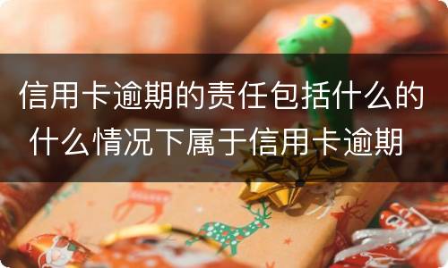 信用卡逾期的责任包括什么的 什么情况下属于信用卡逾期