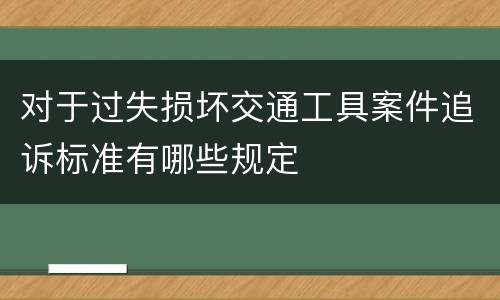 对于过失损坏交通工具案件追诉标准有哪些规定