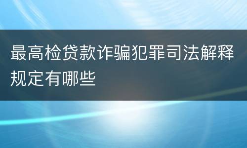 最高检贷款诈骗犯罪司法解释规定有哪些