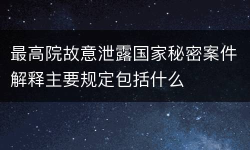 最高院故意泄露国家秘密案件解释主要规定包括什么