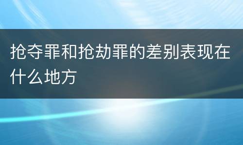 抢夺罪和抢劫罪的差别表现在什么地方