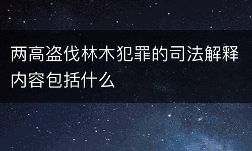 两高盗伐林木犯罪的司法解释内容包括什么