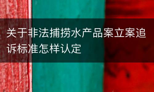 关于非法捕捞水产品案立案追诉标准怎样认定