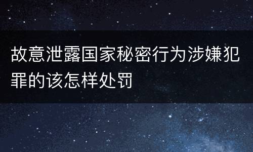 故意泄露国家秘密行为涉嫌犯罪的该怎样处罚