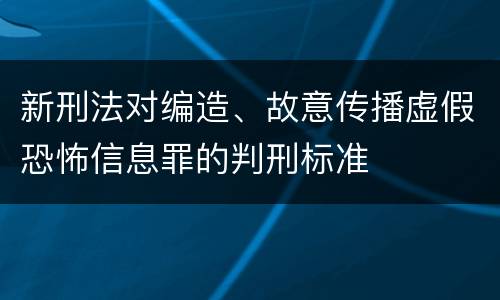 新刑法对编造、故意传播虚假恐怖信息罪的判刑标准