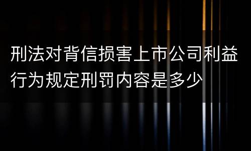 刑法对背信损害上市公司利益行为规定刑罚内容是多少