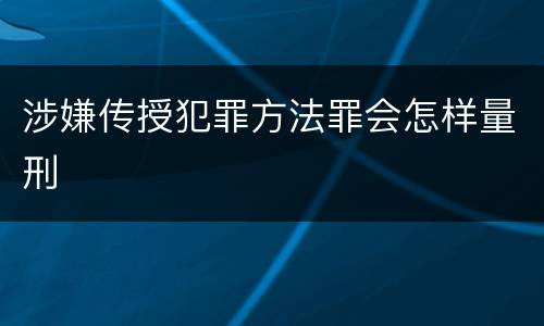 涉嫌传授犯罪方法罪会怎样量刑