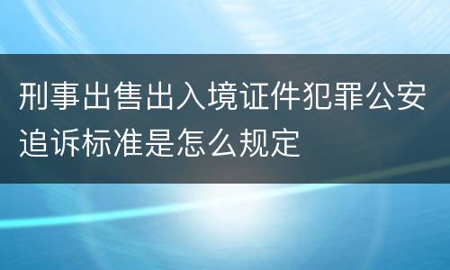 刑事出售出入境证件犯罪公安追诉标准是怎么规定