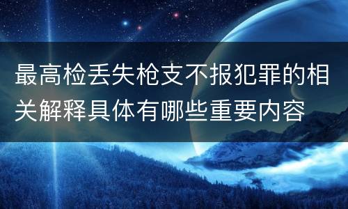 最高检丢失枪支不报犯罪的相关解释具体有哪些重要内容