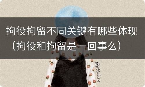 拘役拘留不同关键有哪些体现（拘役和拘留是一回事么）