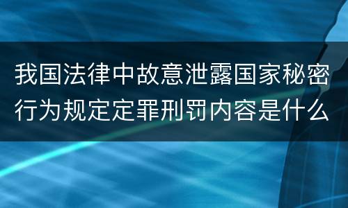 我国法律中故意泄露国家秘密行为规定定罪刑罚内容是什么