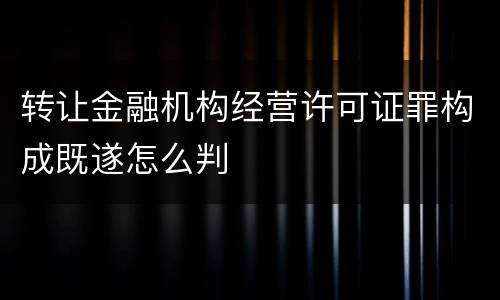 转让金融机构经营许可证罪构成既遂怎么判