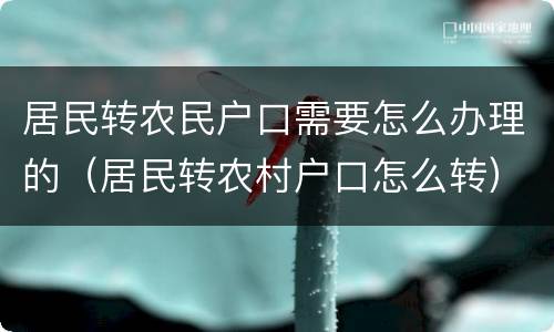 居民转农民户口需要怎么办理的（居民转农村户口怎么转）