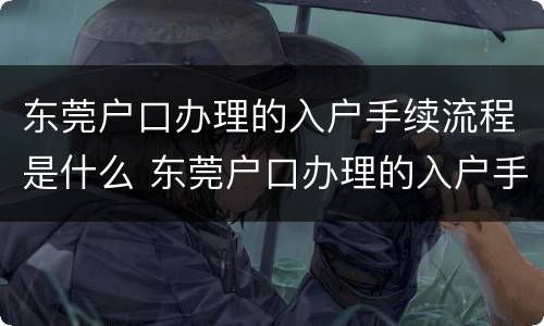 东莞户口办理的入户手续流程是什么 东莞户口办理的入户手续流程是什么意思