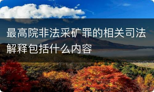 最高院非法采矿罪的相关司法解释包括什么内容