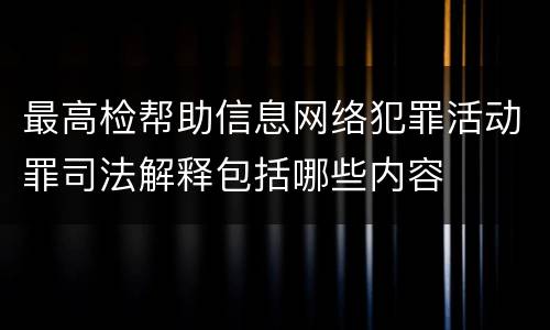 最高检帮助信息网络犯罪活动罪司法解释包括哪些内容