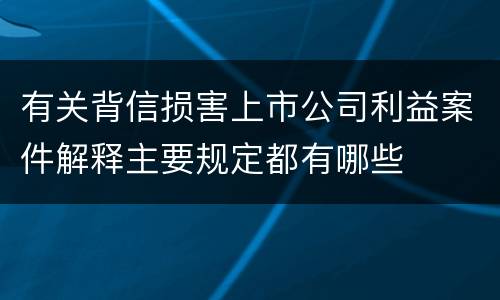 有关背信损害上市公司利益案件解释主要规定都有哪些