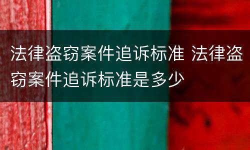 法律盗窃案件追诉标准 法律盗窃案件追诉标准是多少