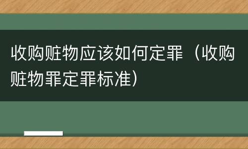 收购赃物应该如何定罪（收购赃物罪定罪标准）