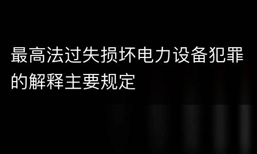 最高法过失损坏电力设备犯罪的解释主要规定