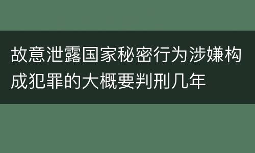 故意泄露国家秘密行为涉嫌构成犯罪的大概要判刑几年