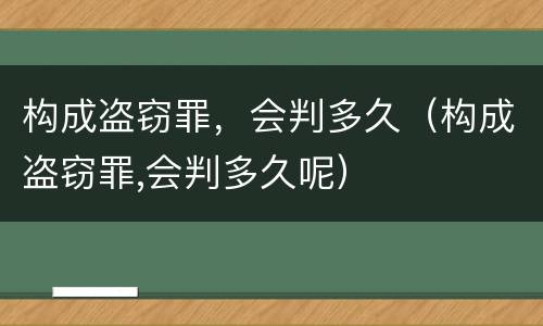 构成盗窃罪，会判多久（构成盗窃罪,会判多久呢）