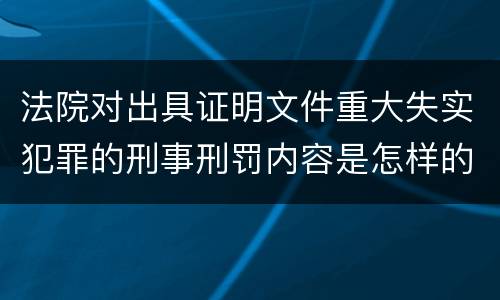 法院对出具证明文件重大失实犯罪的刑事刑罚内容是怎样的