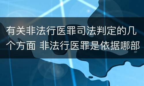 有关非法行医罪司法判定的几个方面 非法行医罪是依据哪部法律定罪