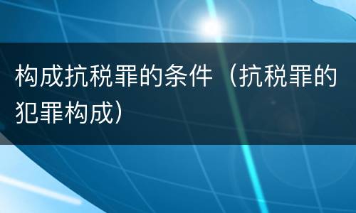 构成抗税罪的条件（抗税罪的犯罪构成）