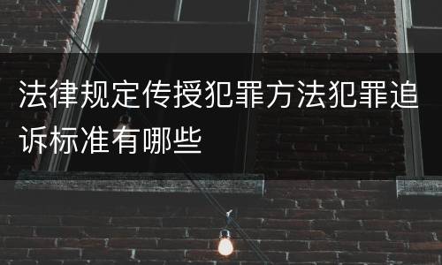 法律规定传授犯罪方法犯罪追诉标准有哪些