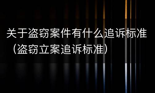 关于盗窃案件有什么追诉标准（盗窃立案追诉标准）