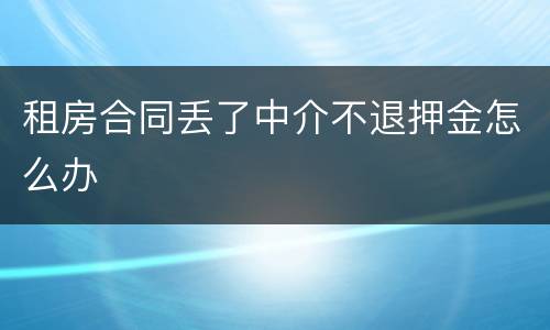 租房合同丢了中介不退押金怎么办