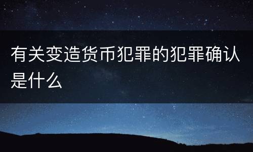 有关变造货币犯罪的犯罪确认是什么