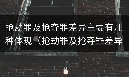 抢劫罪及抢夺罪差异主要有几种体现（抢劫罪及抢夺罪差异主要有几种体现形式）