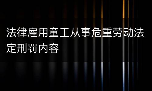 法律雇用童工从事危重劳动法定刑罚内容