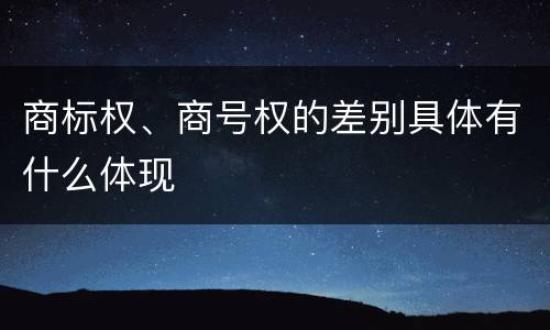 商标权、商号权的差别具体有什么体现