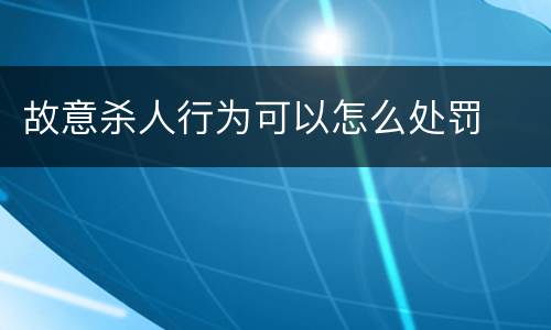 故意杀人行为可以怎么处罚