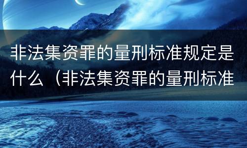 非法集资罪的量刑标准规定是什么（非法集资罪的量刑标准规定是什么意思）