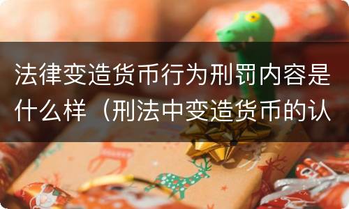 法律变造货币行为刑罚内容是什么样（刑法中变造货币的认定标准为）