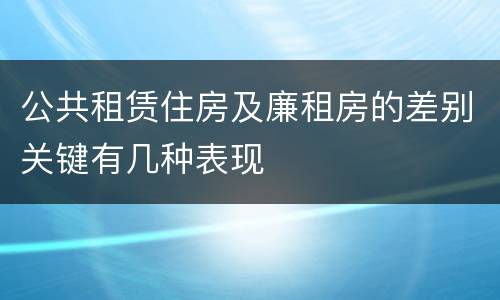 公共租赁住房及廉租房的差别关键有几种表现