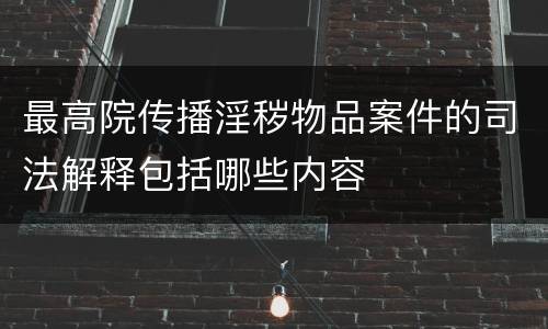 最高院传播淫秽物品案件的司法解释包括哪些内容