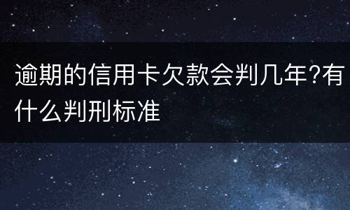 逾期的信用卡欠款会判几年?有什么判刑标准