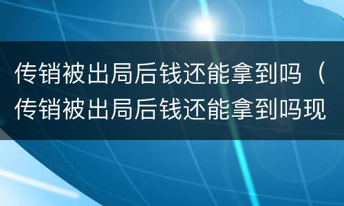 传销被出局后钱还能拿到吗（传销被出局后钱还能拿到吗现在）