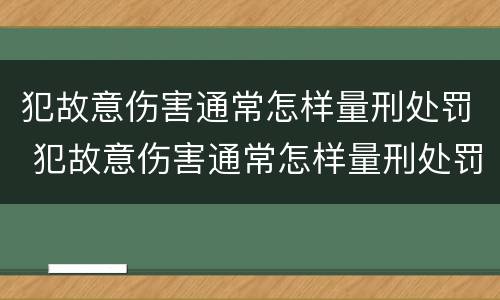 犯故意伤害通常怎样量刑处罚 犯故意伤害通常怎样量刑处罚的