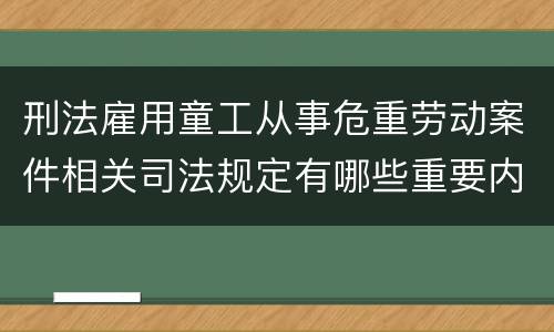 刑法雇用童工从事危重劳动案件相关司法规定有哪些重要内容