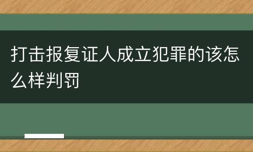 打击报复证人成立犯罪的该怎么样判罚