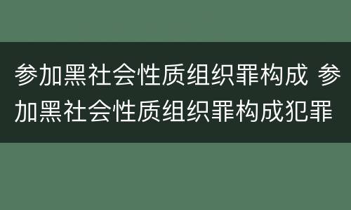 参加黑社会性质组织罪构成 参加黑社会性质组织罪构成犯罪吗